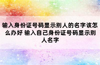 输入身份证号码显示别人的名字该怎么办好 输入自己身份证号码显示别人名字